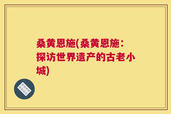 桑黄恩施(桑黄恩施:探访世界遗产的古老小城) 桑黄恩施(桑黄恩施:探访世界遗产的古老小城)