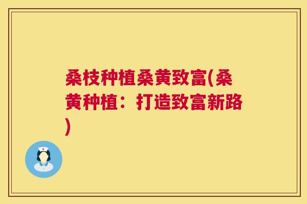 桑枝种植桑黄致富(桑黄种植:打造致富新路) 桑枝种植桑黄致富(桑黄种植:打造致富新路)