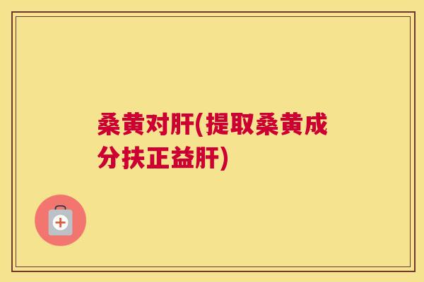 桑黄对(提取桑黄成分扶正益)