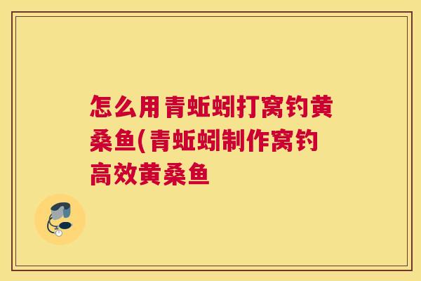 怎么用青蚯蚓打窝钓黄桑鱼(青蚯蚓制作窝钓高效黄桑鱼 怎么用青蚯蚓打窝钓黄桑鱼(青蚯蚓制作窝钓高效黄桑鱼