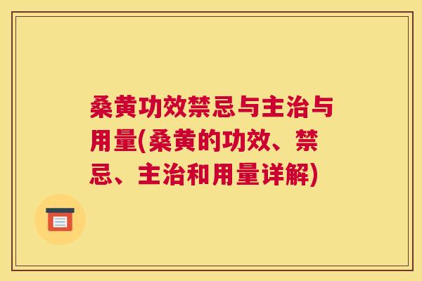 桑黄功效禁忌与主与用量(桑黄的功效、禁忌、主和用量详解)