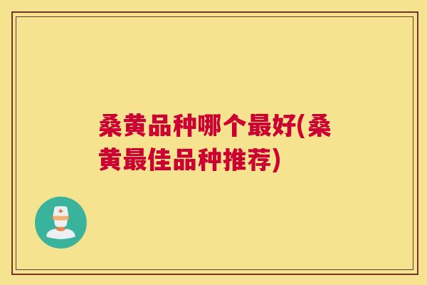 桑黄品种哪个好(桑黄佳品种推荐) 桑黄品种哪个好(桑黄佳品种推荐)