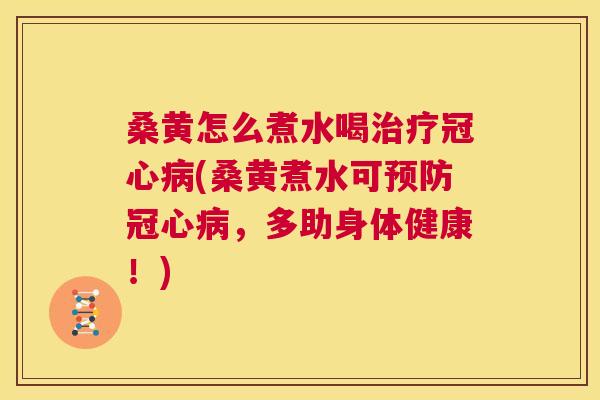桑黄怎么煮水喝(桑黄煮水可,多助身体健康!) 桑黄怎么煮水喝(桑黄煮水可,多助身体健康!)