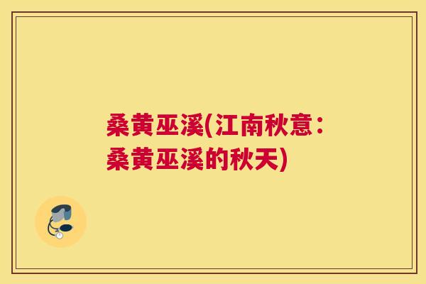 桑黄巫溪(江南秋意:桑黄巫溪的秋天) 桑黄巫溪(江南秋意:桑黄巫溪的秋天)