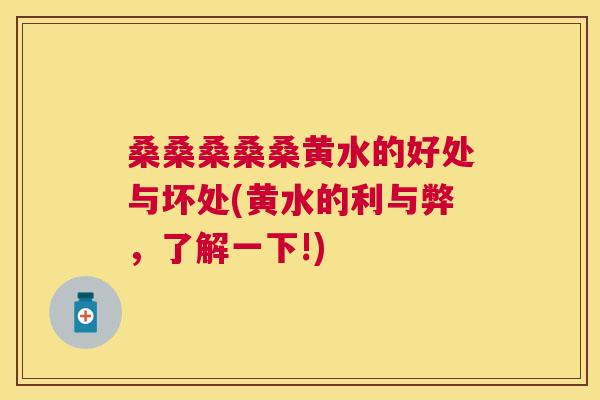 桑桑桑桑桑黄水的好处与坏处(黄水的利与弊,了解一下!) 桑桑桑桑桑黄水的好处与坏处(黄水的利与弊,了解一下!)