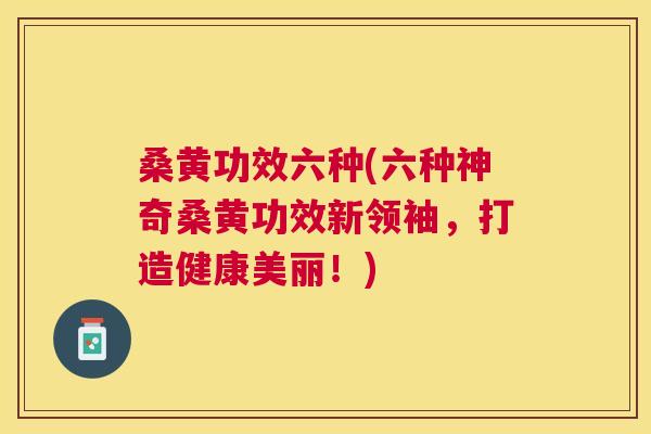 桑黄功效六种(六种神奇桑黄功效新领袖,打造健康美丽!) 桑黄功效六种(六种神奇桑黄功效新领袖,打造健康美丽!)