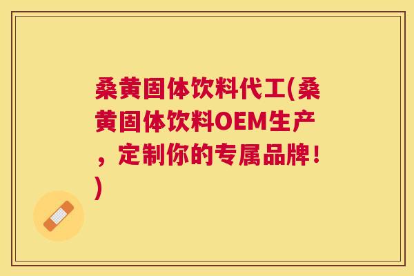 桑黄固体饮料代工(桑黄固体饮料OEM生产,定制你的专属品牌!) 桑黄固体饮料代工(桑黄固体饮料OEM生产,定制你的专属品牌!)
