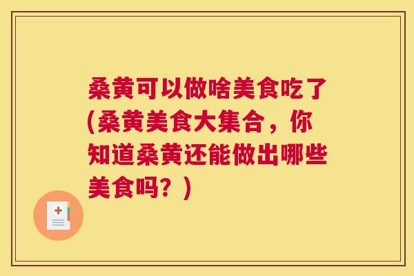 桑黄可以做啥美食吃了(桑黄美食大集合,你知道桑黄还能做出哪些美食吗?) 桑黄可以做啥美食吃了(桑黄美食大集合,你知道桑黄还能做出哪些美食吗?)