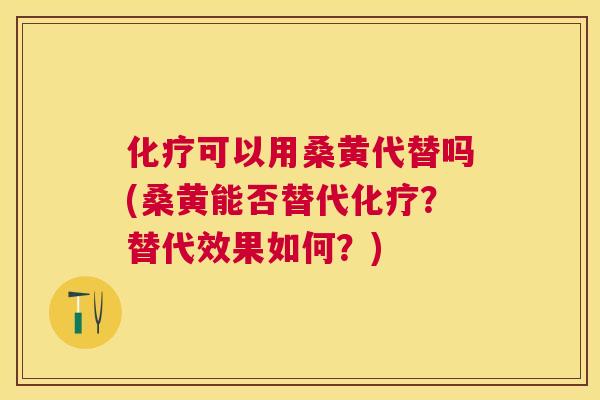 可以用桑黄代替吗(桑黄能否替代?替代效果如何?) 可以用桑黄代替吗(桑黄能否替代?替代效果如何?)