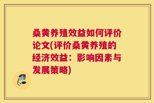 桑黄养殖效益如何评价论文(评价桑黄养殖的经济效益:影响因素与发展策略) 桑黄养殖效益如何评价论文(评价桑黄养殖的经济效益:影响因素与发展策略)