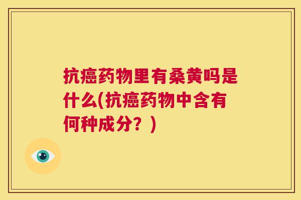 抗里有桑黄吗是什么(抗中含有何种成分?) 抗里有桑黄吗是什么(抗中含有何种成分?)