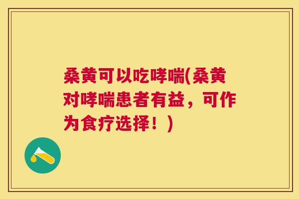 桑黄可以吃(桑黄对患者有益,可作为食疗选择!) 桑黄可以吃(桑黄对患者有益,可作为食疗选择!)