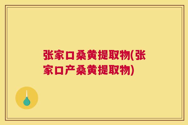 张家口桑黄提取物(张家口产桑黄提取物) 张家口桑黄提取物(张家口产桑黄提取物)