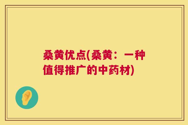 桑黄优点(桑黄:一种值得推广的材) 桑黄优点(桑黄:一种值得推广的材)