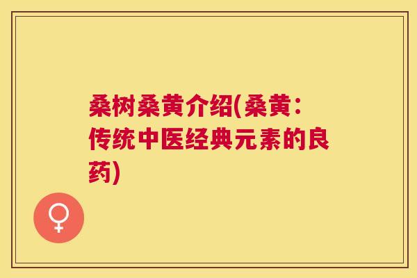 桑树桑黄介绍(桑黄：传统中医经典元素的良药)