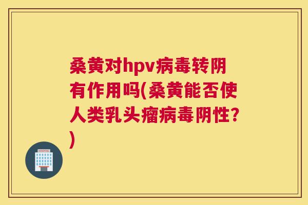 桑黄对hpv转阴有作用吗(桑黄能否使人类乳头瘤阴性?) 桑黄对hpv转阴有作用吗(桑黄能否使人类乳头瘤阴性?)