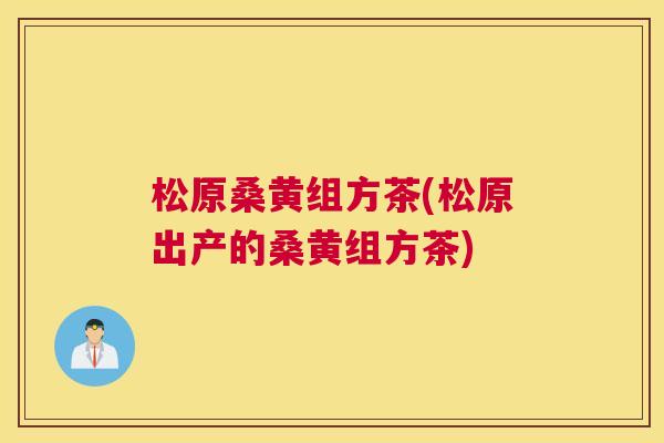 松原桑黄组方茶(松原出产的桑黄组方茶) 松原桑黄组方茶(松原出产的桑黄组方茶)