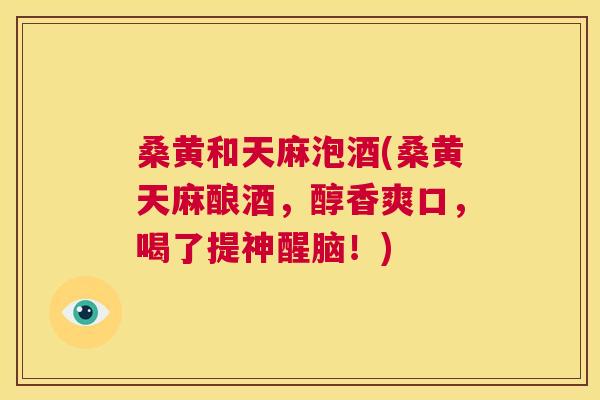 桑黄和天麻泡酒(桑黄天麻酿酒,醇香爽口,喝了提神醒脑!) 桑黄和天麻泡酒(桑黄天麻酿酒,醇香爽口,喝了提神醒脑!)