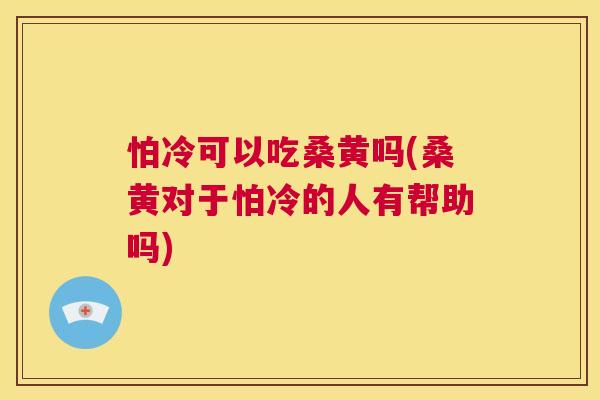 怕冷可以吃桑黄吗(桑黄对于怕冷的人有帮助吗) 怕冷可以吃桑黄吗(桑黄对于怕冷的人有帮助吗)