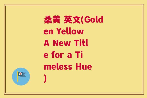 桑黄 英文(Golden Yellow A New Title for a Timeless Hue) 桑黄 英文(Golden Yellow A New Title for a Timeless Hue)