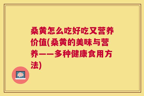 桑黄怎么吃好吃又营养价值(桑黄的美味与营养——多种健康食用方法) 桑黄怎么吃好吃又营养价值(桑黄的美味与营养——多种健康食用方法)