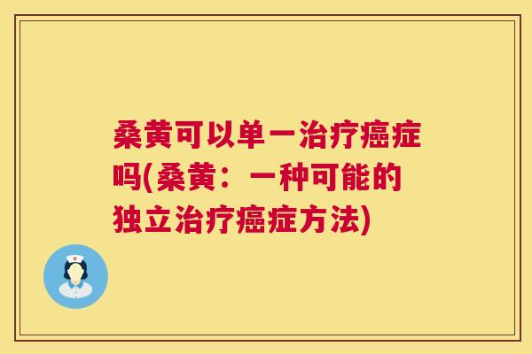 桑黄可以单一症吗(桑黄:一种可能的独立症方法) 桑黄可以单一症吗(桑黄:一种可能的独立症方法)