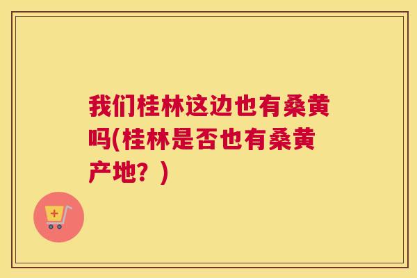 我们桂林这边也有桑黄吗(桂林是否也有桑黄产地?) 我们桂林这边也有桑黄吗(桂林是否也有桑黄产地?)