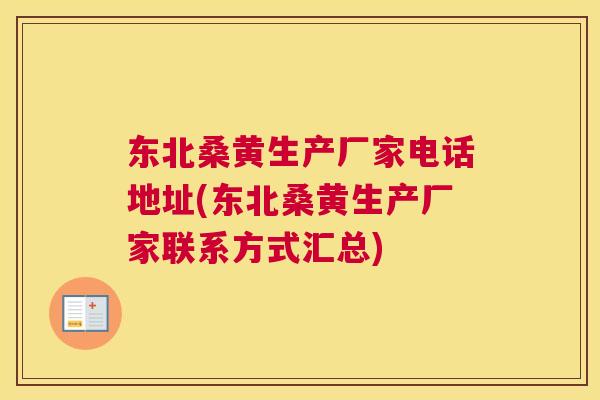 东北桑黄生产厂家电话地址(东北桑黄生产厂家联系方式汇总) 东北桑黄生产厂家电话地址(东北桑黄生产厂家联系方式汇总)