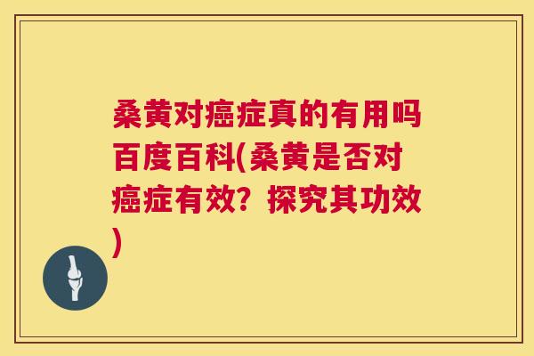 桑黄对症真的有用吗百度百科(桑黄是否对症有效?探究其功效) 桑黄对症真的有用吗百度百科(桑黄是否对症有效?探究其功效)