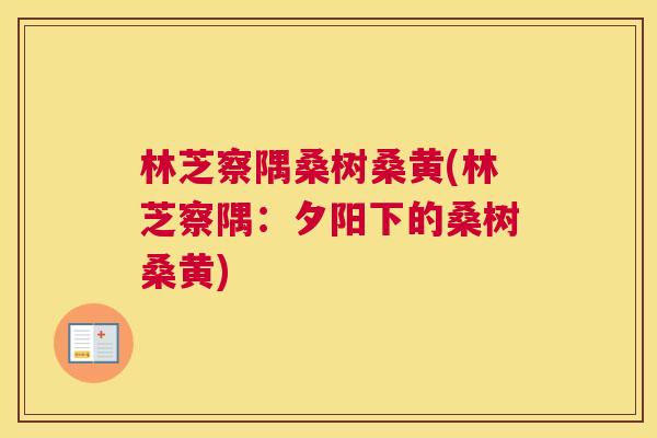 林芝察隅桑树桑黄(林芝察隅:夕阳下的桑树桑黄) 林芝察隅桑树桑黄(林芝察隅:夕阳下的桑树桑黄)