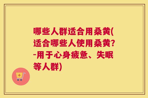 哪些人群适合用桑黄(适合哪些人使用桑黄?-用于心身疲惫、等人群) 哪些人群适合用桑黄(适合哪些人使用桑黄?-用于心身疲惫、等人群)