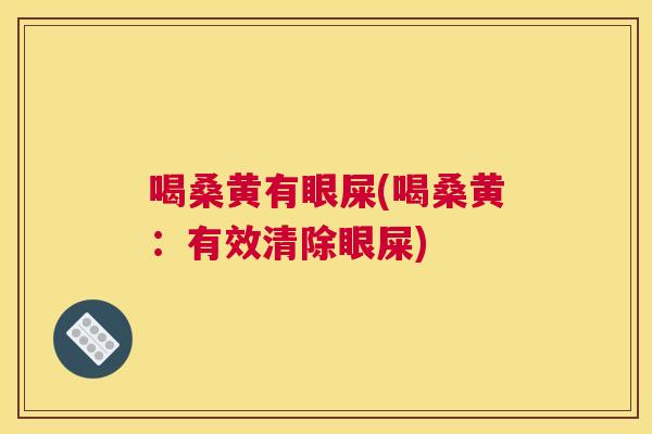 喝桑黄有眼屎(喝桑黄:有效清除眼屎) 喝桑黄有眼屎(喝桑黄:有效清除眼屎)