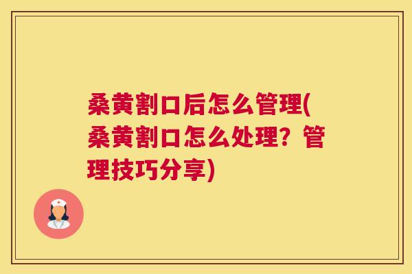 桑黄割口后怎么管理(桑黄割口怎么处理?管理技巧分享) 桑黄割口后怎么管理(桑黄割口怎么处理?管理技巧分享)