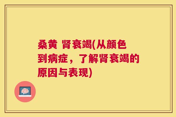 桑黄 衰竭(从颜色到症，了解衰竭的原因与表现)