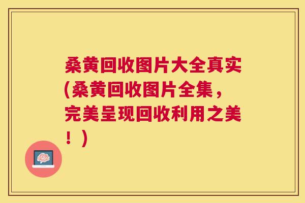 桑黄回收图片大全真实(桑黄回收图片全集,完美呈现回收利用之美!) 桑黄回收图片大全真实(桑黄回收图片全集,完美呈现回收利用之美!)