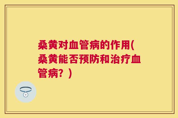 桑黄对的作用(桑黄能否和?) 桑黄对的作用(桑黄能否和?)