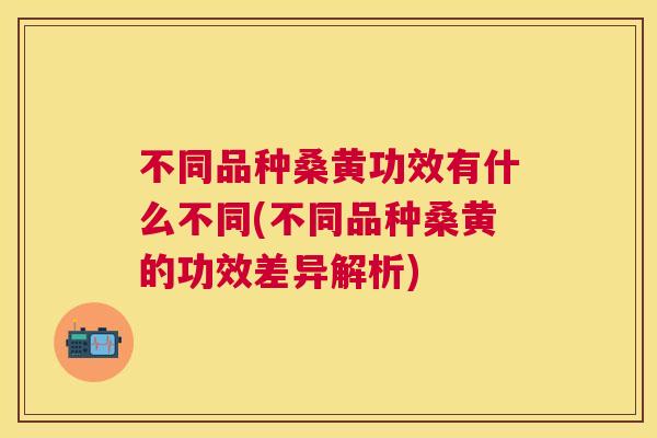 不同品种桑黄功效有什么不同(不同品种桑黄的功效差异解析) 不同品种桑黄功效有什么不同(不同品种桑黄的功效差异解析)