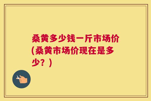 桑黄多少钱一斤市场价(桑黄市场价现在是多少?) 桑黄多少钱一斤市场价(桑黄市场价现在是多少?)