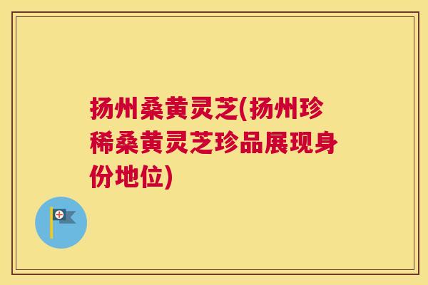扬州桑黄灵芝(扬州珍稀桑黄灵芝珍品展现身份地位) 扬州桑黄灵芝(扬州珍稀桑黄灵芝珍品展现身份地位)
