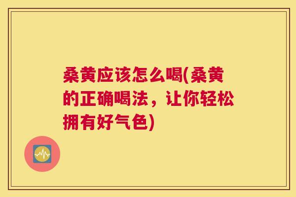 桑黄应该怎么喝(桑黄的正确喝法,让你轻松拥有好气色) 桑黄应该怎么喝(桑黄的正确喝法,让你轻松拥有好气色)