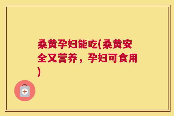 桑黄孕妇能吃(桑黄安全又营养,孕妇可食用) 桑黄孕妇能吃(桑黄安全又营养,孕妇可食用)