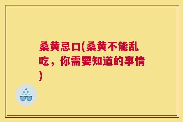 桑黄忌口(桑黄不能乱吃,你需要知道的事情) 桑黄忌口(桑黄不能乱吃,你需要知道的事情)