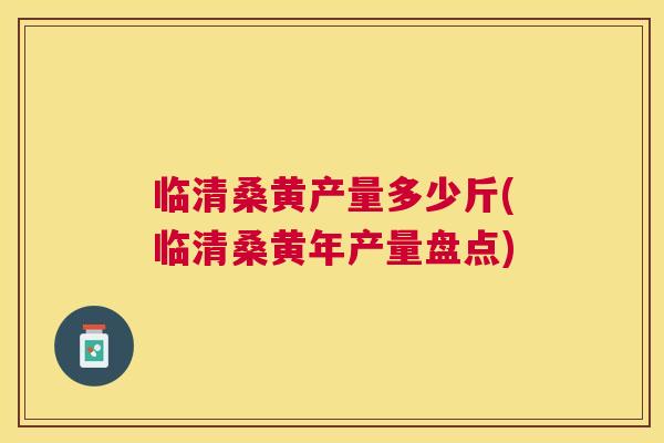 临清桑黄产量多少斤(临清桑黄年产量盘点) 临清桑黄产量多少斤(临清桑黄年产量盘点)