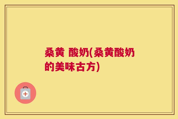 桑黄 酸奶(桑黄酸奶的美味古方) 桑黄 酸奶(桑黄酸奶的美味古方)