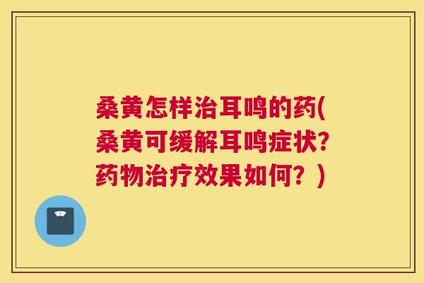 桑黄怎样耳鸣的药(桑黄可缓解耳鸣症状?效果如何?) 桑黄怎样耳鸣的药(桑黄可缓解耳鸣症状?效果如何?)
