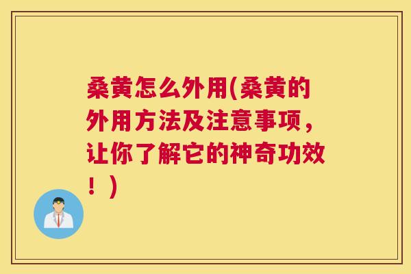 桑黄怎么外用(桑黄的外用方法及注意事项,让你了解它的神奇功效!) 桑黄怎么外用(桑黄的外用方法及注意事项,让你了解它的神奇功效!)
