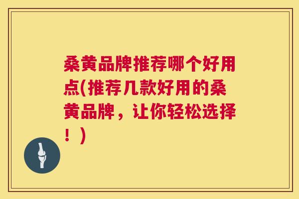 桑黄品牌推荐哪个好用点(推荐几款好用的桑黄品牌,让你轻松选择!) 桑黄品牌推荐哪个好用点(推荐几款好用的桑黄品牌,让你轻松选择!)