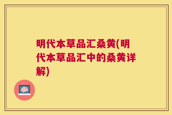 明代本草品汇桑黄(明代本草品汇中的桑黄详解) 明代本草品汇桑黄(明代本草品汇中的桑黄详解)