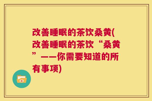 改善的茶饮桑黄(改善的茶饮“桑黄”——你需要知道的所有事项) 改善的茶饮桑黄(改善的茶饮“桑黄”——你需要知道的所有事项)