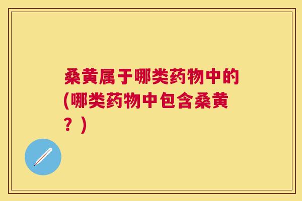 桑黄属于哪类中的(哪类中包含桑黄?) 桑黄属于哪类中的(哪类中包含桑黄?)